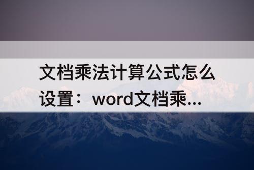 文档乘法计算公式怎么设置：word文档乘法计算公式怎么设置