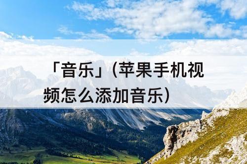 「音乐」(苹果手机视频怎么添加音乐)