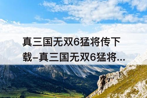 真三国无双6猛将传下载-真三国无双6猛将传下载pc