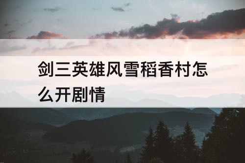 剑三英雄风雪稻香村怎么开剧情