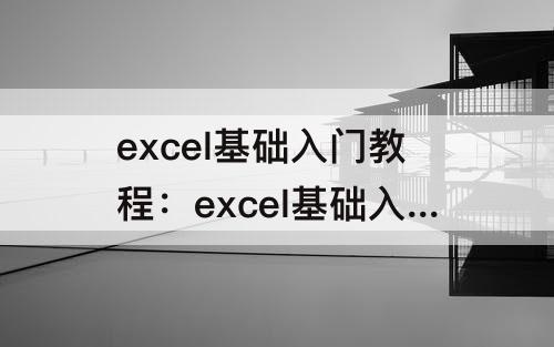excel基础入门教程：excel基础入门教程全套视频
