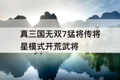 真三国无双7猛将传将星模式开荒武将