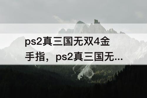 ps2真三国无双4金手指，ps2真三国无双4金手指代码怎么用