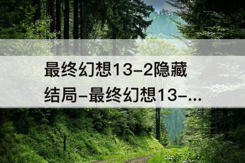 最终幻想13-2隐藏结局-最终幻想13-2隐藏结局怎么开始