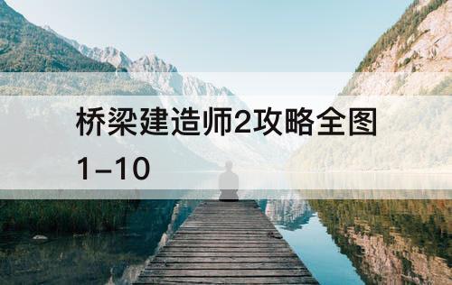 桥梁建造师2攻略全图1-10