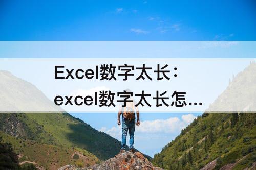 Excel数字太长：excel数字太长怎么办