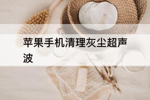 苹果手机清理灰尘超声波