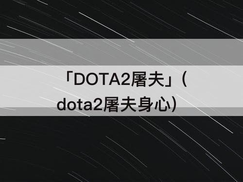 「DOTA2屠夫」(dota2屠夫身心)