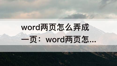 word两页怎么弄成一页：word两页怎么弄成一页打印出来
