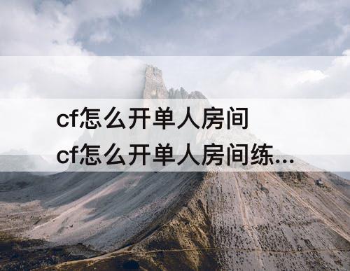 cf怎么开单人房间 cf怎么开单人房间练bug