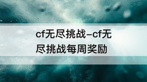 cf无尽挑战-cf无尽挑战每周奖励