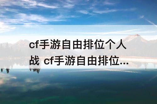 cf手游自由排位个人战 cf手游自由排位个人战不能玩