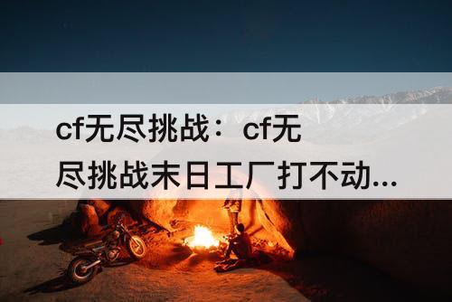 cf无尽挑战：cf无尽挑战末日工厂打不动怪