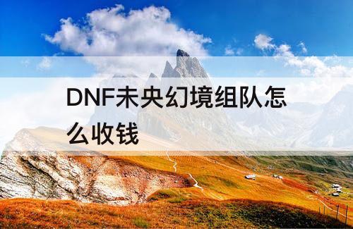 DNF未央幻境组队怎么收钱