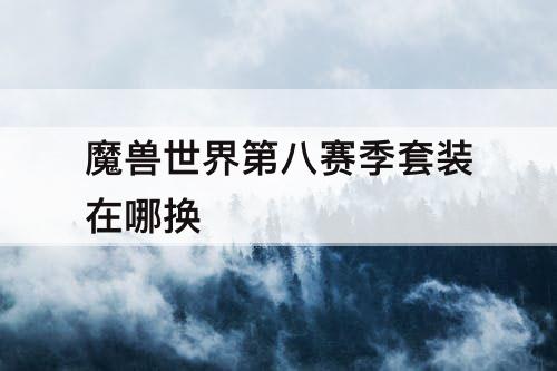 魔兽世界第八赛季套装在哪换