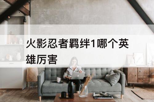 火影忍者羁绊1哪个英雄厉害