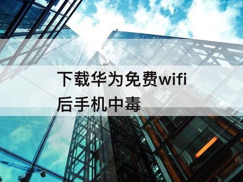 下载华为免费wifi后手机中毒
