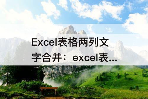 Excel表格两列文字合并：excel表格两列文字合并到一起