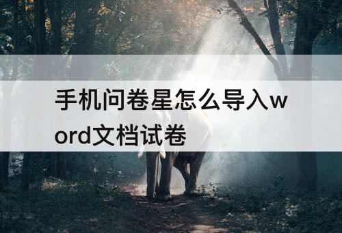 手机问卷星怎么导入word文档试卷