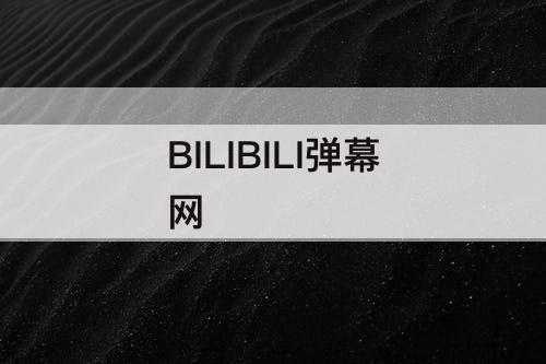 BILIBILI弹幕网