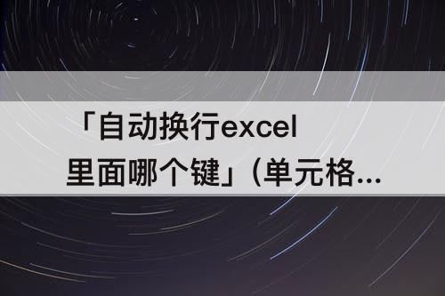 「自动换行excel里面哪个键」(单元格自动换行excel里面哪个键)