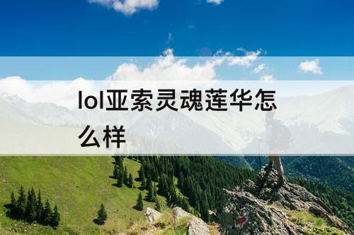 lol亚索灵魂莲华怎么样