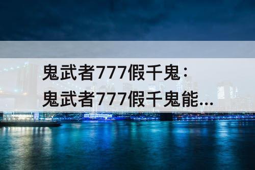 鬼武者777假千鬼：鬼武者777假千鬼能追吗