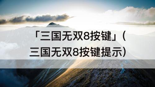 「三国无双8按键」(三国无双8按键提示)