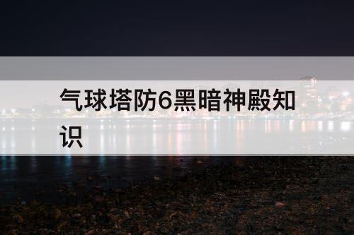 气球塔防6黑暗神殿知识