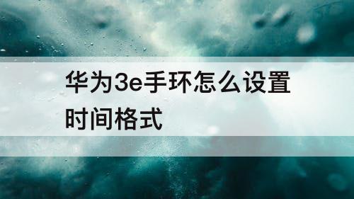 华为3e手环怎么设置时间格式