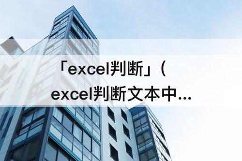 「excel判断」(excel判断文本中是否包含指定文本)