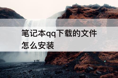 笔记本qq下载的文件怎么安装