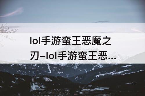lol手游蛮王恶魔之刃-lol手游蛮王恶魔之刃怎么样