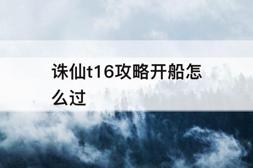 诛仙t16攻略开船怎么过