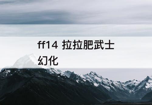 ff14 拉拉肥武士幻化