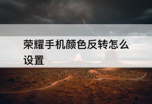 荣耀手机颜色反转怎么设置