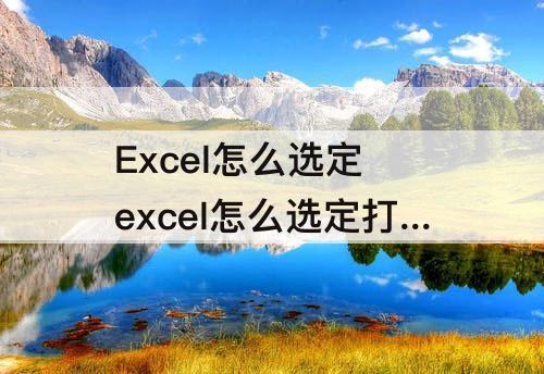 Excel怎么选定 excel怎么选定打印预览