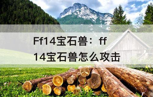 Ff14宝石兽：ff14宝石兽怎么攻击