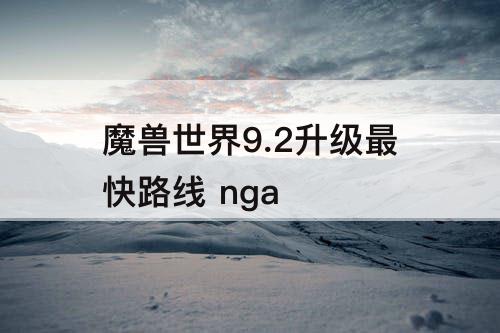 魔兽世界9.2升级最快路线 nga