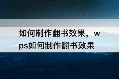 如何制作翻书效果，wps如何制作翻书效果