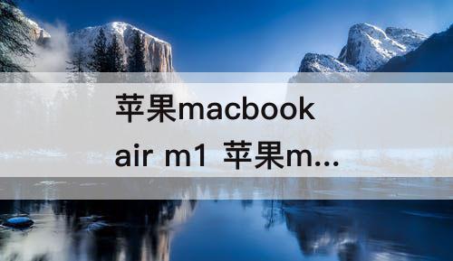 苹果macbook air m1 苹果macbook air m1是哪一年的款