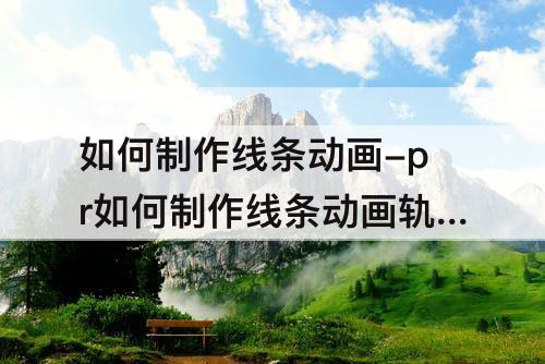 如何制作线条动画-pr如何制作线条动画轨迹