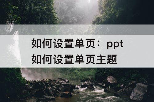 如何设置单页：ppt如何设置单页主题