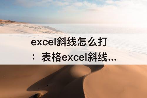 excel斜线怎么打：表格excel斜线怎么打字