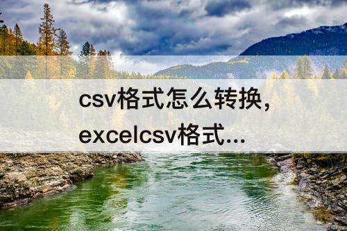 csv格式怎么转换，excelcsv格式怎么转换成csv