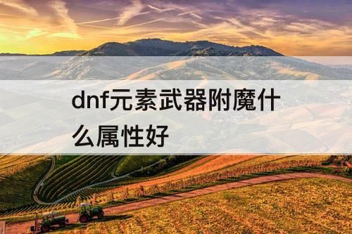 dnf元素武器附魔什么属性好