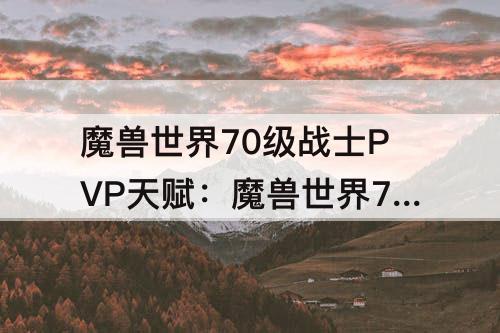 魔兽世界70级战士PVP天赋：魔兽世界70级战士pvp天赋模拟器