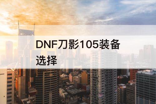DNF刀影105装备选择