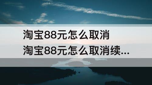 淘宝88元怎么取消 淘宝88元怎么取消续费