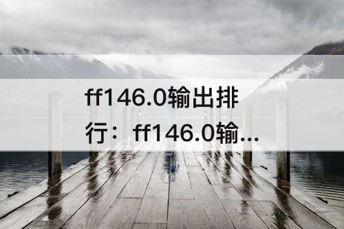 ff146.0输出排行：ff146.0输出排行榜